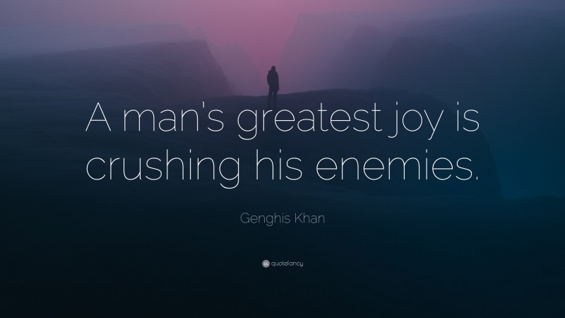 Genghis Khan Quote: “A man’s greatest joy is crushing his enemies.”