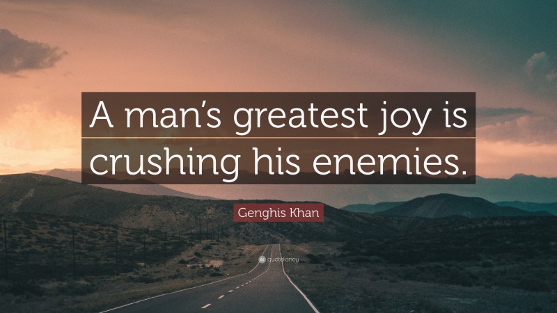 Genghis Khan Quote: “A man’s greatest joy is crushing his enemies.”