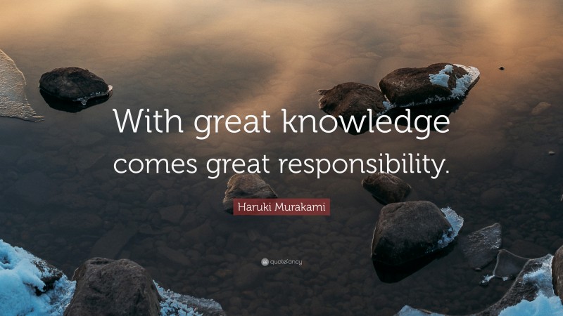 Haruki Murakami Quote: “With great knowledge comes great responsibility.”