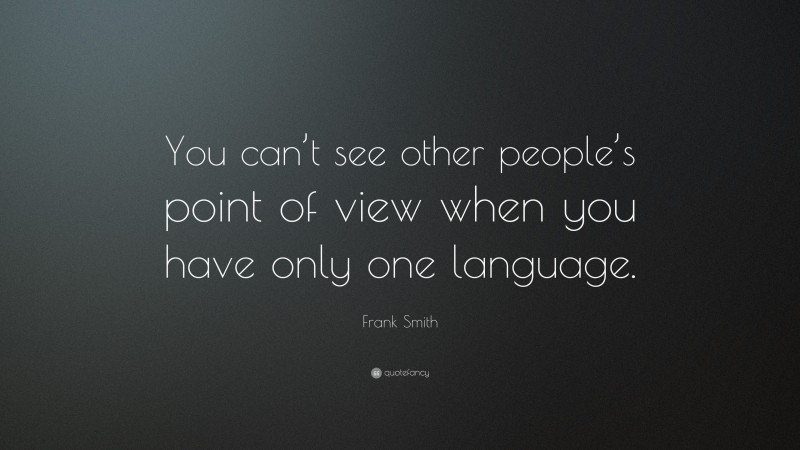 Frank Smith Quote: “You can’t see other people’s point of view when you have only one language.”
