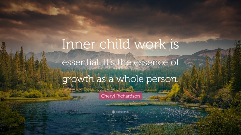 Cheryl Richardson Quote: “Inner child work is essential. It’s the essence of growth as a whole person.”