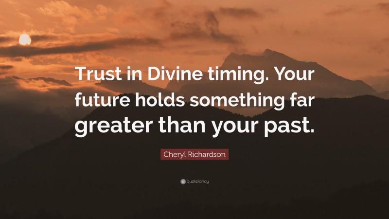 Cheryl Richardson Quote: “Trust in Divine timing. Your future holds something far greater than your past.”