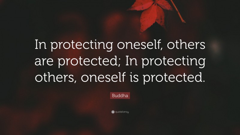 Buddha Quote: “In protecting oneself, others are protected; In protecting others, oneself is protected.”