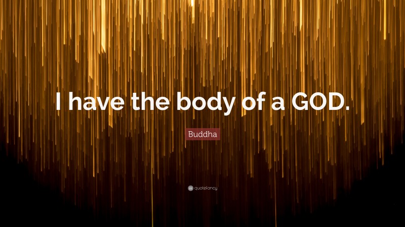 Buddha Quote: “I have the body of a GOD.”