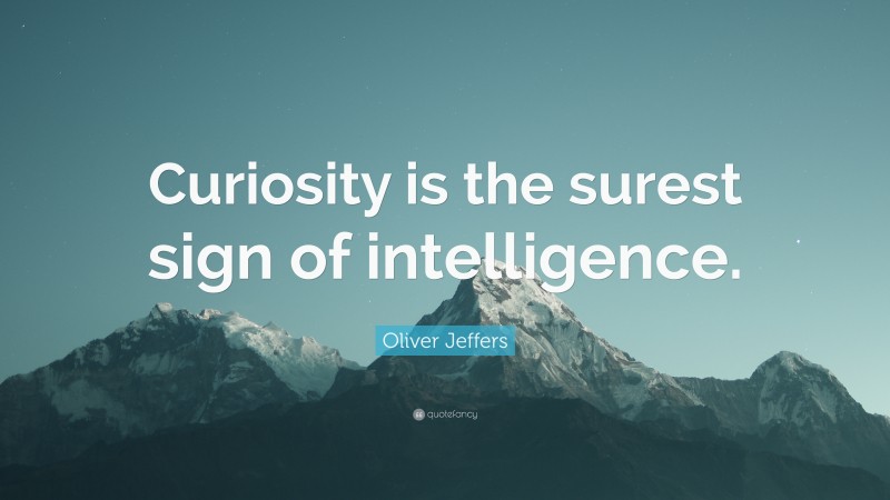 Oliver Jeffers Quote: “Curiosity is the surest sign of intelligence.”