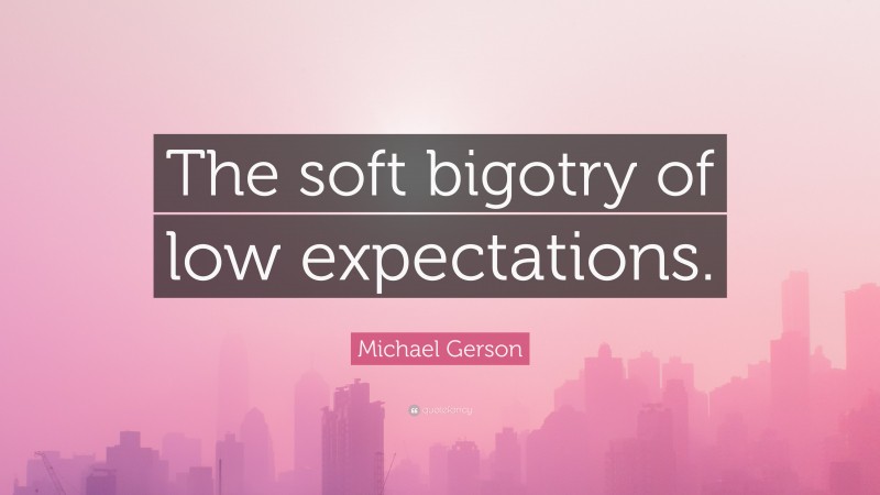 Michael Gerson Quote: “The soft bigotry of low expectations.”
