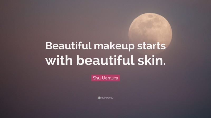 Shu Uemura Quote: “Beautiful makeup starts with beautiful skin.”