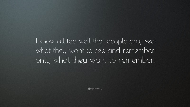 CL Quote: “I know all too well that people only see what they want to ...