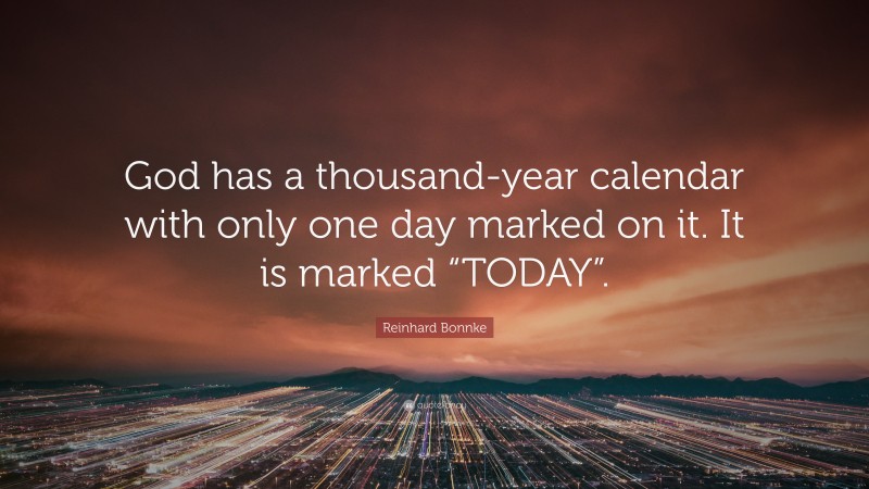 Reinhard Bonnke Quote: “God has a thousand-year calendar with only one day marked on it. It is marked “TODAY”.”