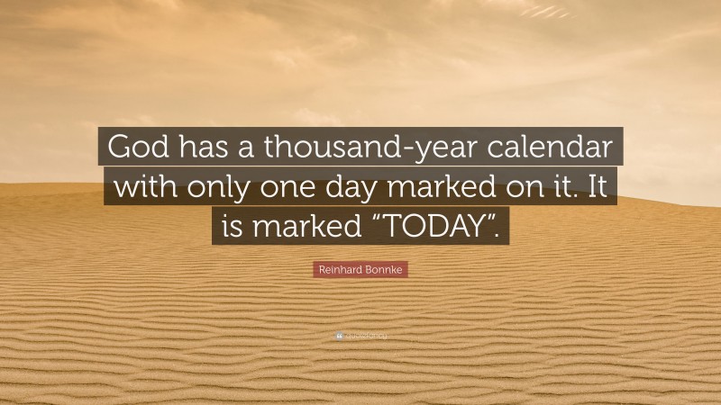 Reinhard Bonnke Quote: “God has a thousand-year calendar with only one day marked on it. It is marked “TODAY”.”