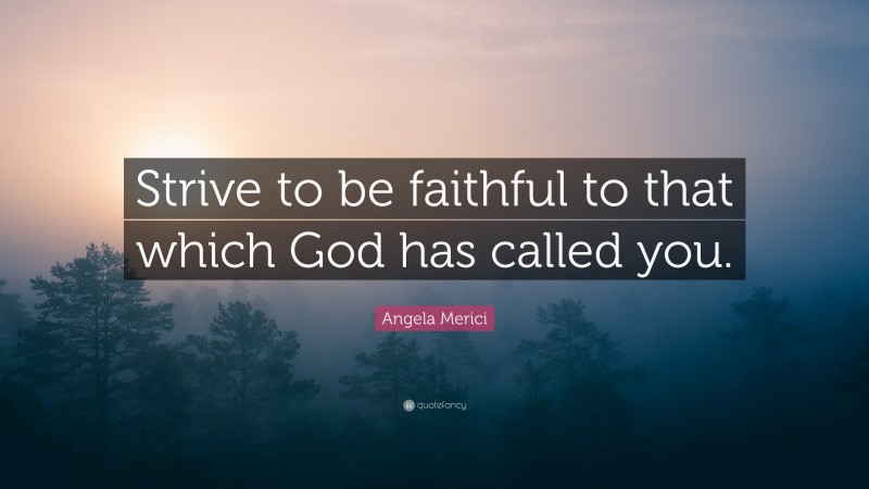Angela Merici Quote: “Strive to be faithful to that which God has called you.”