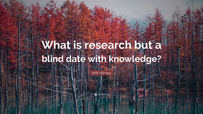 Will Harvey Quote: “What is research but a blind date with knowledge?”