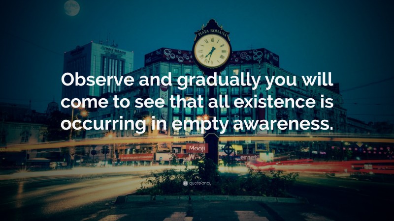 Mooji Quote: “Observe and gradually you will come to see that all existence is occurring in empty awareness.”