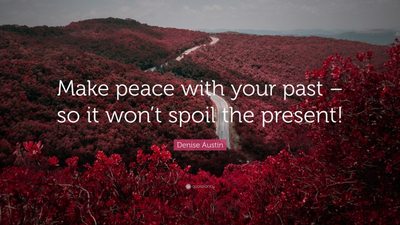 Denise Austin Quote: “Make peace with your past – so it won’t spoil the present!”
