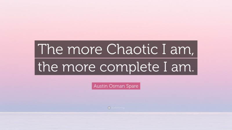Austin Osman Spare Quote: “The more Chaotic I am, the more complete I am.”