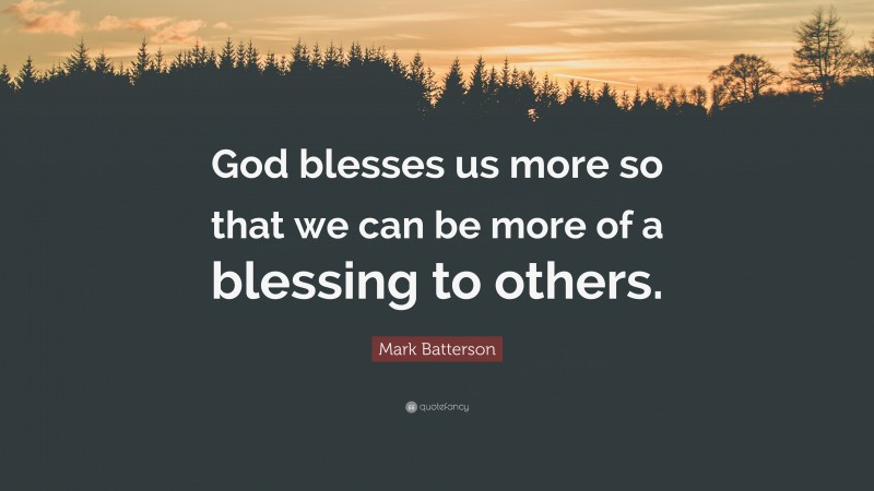 Mark Batterson Quote: “God blesses us more so that we can be more of a blessing to others.”