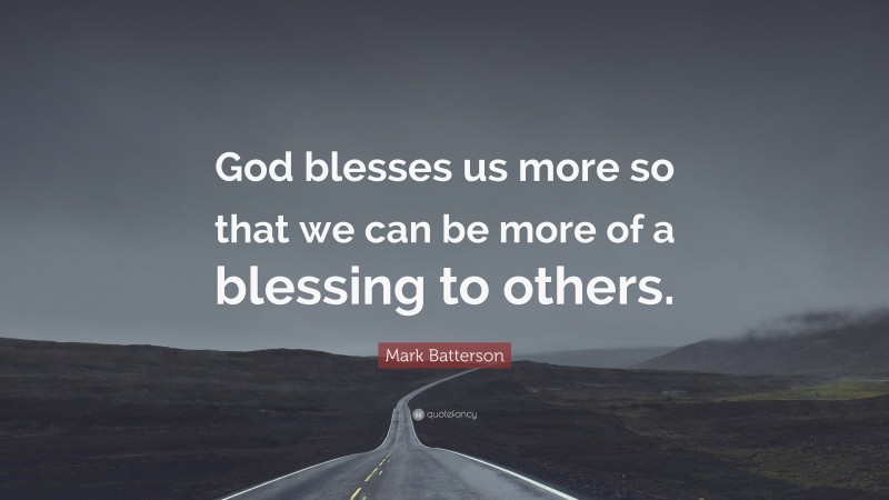 Mark Batterson Quote: “God blesses us more so that we can be more of a blessing to others.”