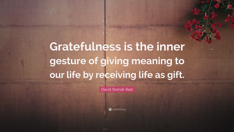 David Steindl-Rast Quote: “Gratefulness is the inner gesture of giving meaning to our life by receiving life as gift.”