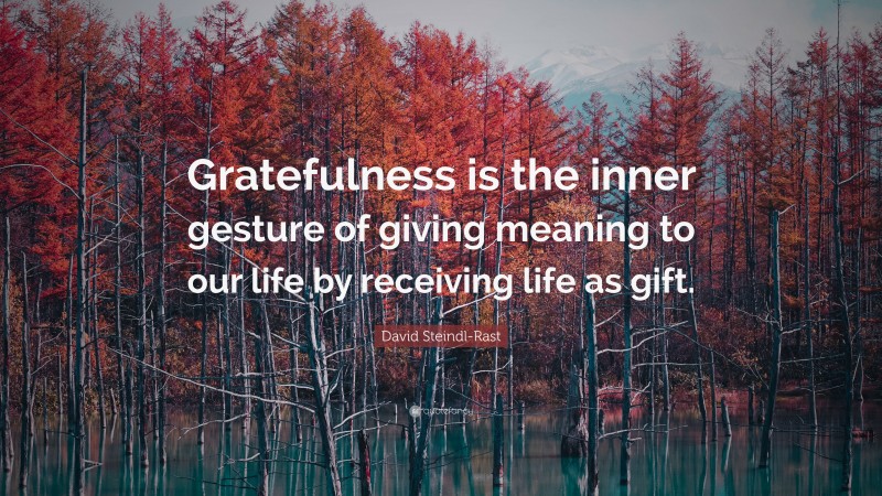 David Steindl-Rast Quote: “Gratefulness is the inner gesture of giving meaning to our life by receiving life as gift.”