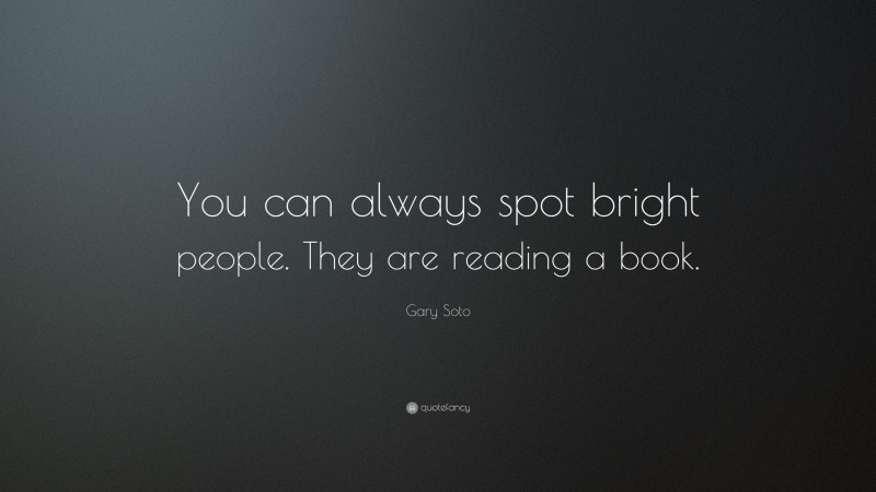 Gary Soto Quote: “You can always spot bright people. They are reading a book.”
