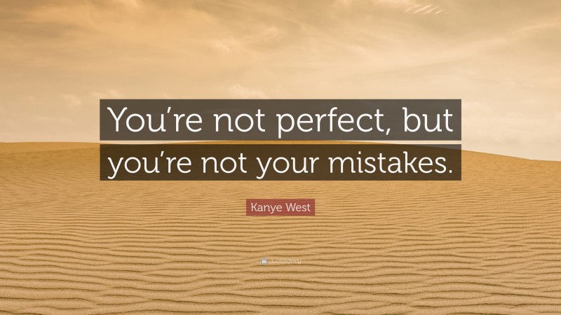 Kanye West Quote: “You’re not perfect, but you’re not your mistakes.”
