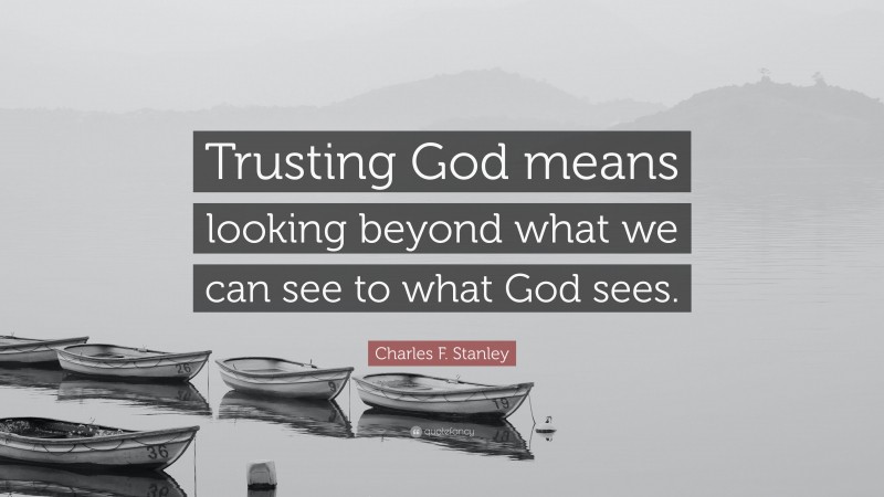 Charles F. Stanley Quote: “Trusting God means looking beyond what we can see to what God sees.”