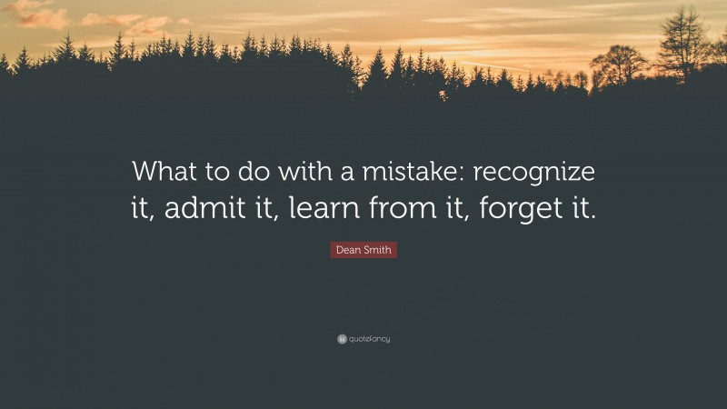 Dean Smith Quote: “What to do with a mistake: recognize it, admit it, learn from it, forget it.”