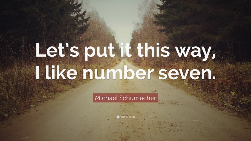 Michael Schumacher Quote: “Let’s put it this way, I like number seven.”