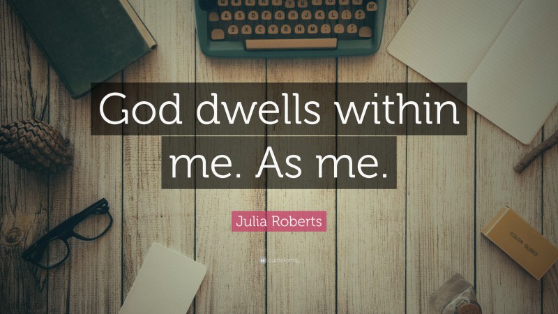 Julia Roberts Quote: “God dwells within me. As me.”