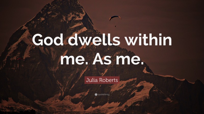 Julia Roberts Quote: “God dwells within me. As me.”