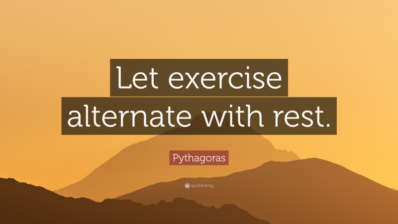 Pythagoras Quote: “Let exercise alternate with rest.”
