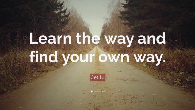Jet Li Quote: “Learn the way and find your own way.”