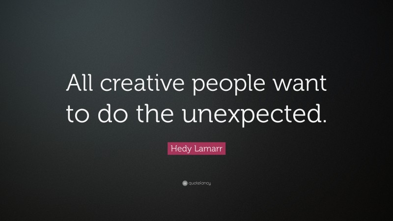 Hedy Lamarr Quote: “All creative people want to do the unexpected.”