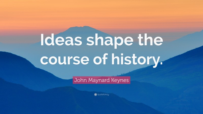 John Maynard Keynes Quote: “Ideas shape the course of history.”
