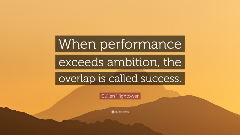 Cullen Hightower Quote: “When performance exceeds ambition, the overlap is called success.”