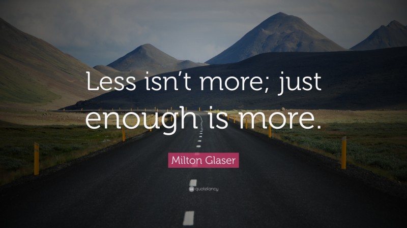Milton Glaser Quote: “Less isn’t more; just enough is more.”