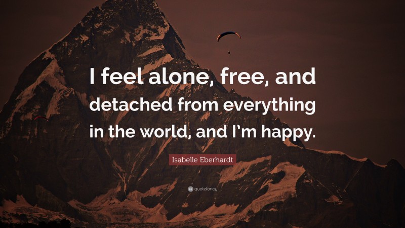 Isabelle Eberhardt Quote: “I feel alone, free, and detached from everything in the world, and I’m happy.”