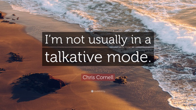 Chris Cornell Quote: “I’m not usually in a talkative mode.”