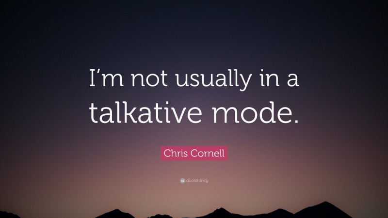 Chris Cornell Quote: “I’m not usually in a talkative mode.”