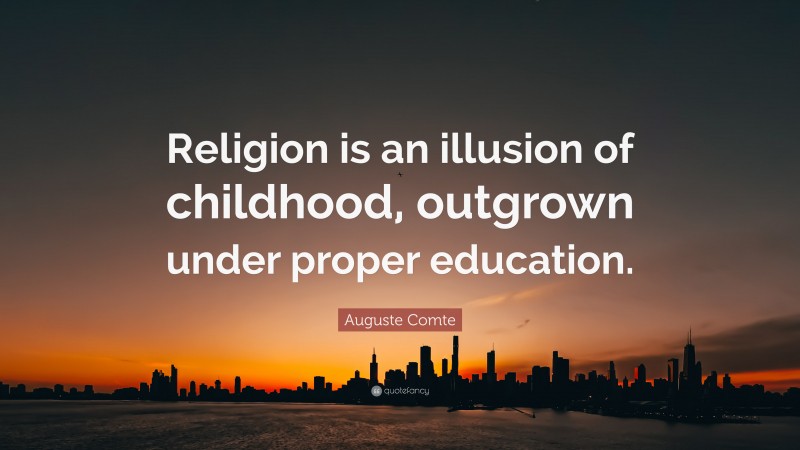 Auguste Comte Quote: “Religion is an illusion of childhood, outgrown under proper education.”