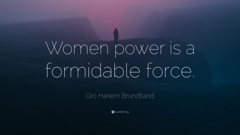 Gro Harlem Brundtland Quote: “Women power is a formidable force.”