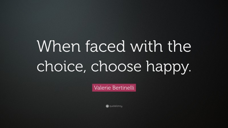 Valerie Bertinelli Quote: “When faced with the choice, choose happy.”