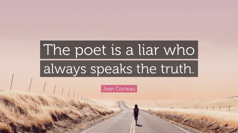 Jean Cocteau Quote: “The poet is a liar who always speaks the truth.”
