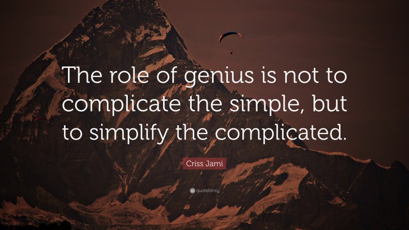 Criss Jami Quote: “The role of genius is not to complicate the simple, but to simplify the complicated.”