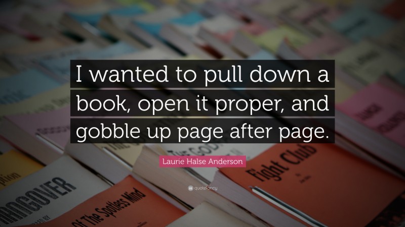 Laurie Halse Anderson Quote: “I wanted to pull down a book, open it proper, and gobble up page after page.”