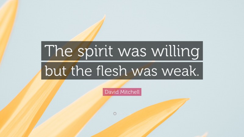 David Mitchell Quote: “The spirit was willing but the flesh was weak.”