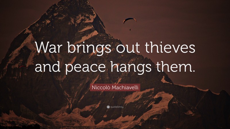 Niccolò Machiavelli Quote: “War brings out thieves and peace hangs them.”