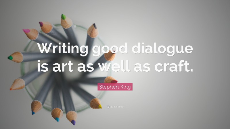 Stephen King Quote: “Writing good dialogue is art as well as craft.”