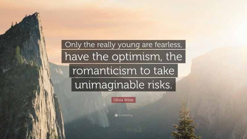 Olivia Wilde Quote: “Only the really young are fearless, have the optimism, the romanticism to take unimaginable risks.”