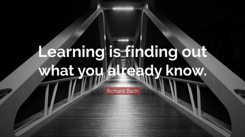 Richard Bach Quote: “Learning is finding out what you already know.”